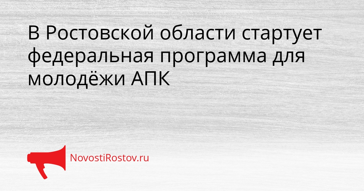 В Ростовской области стартует федеральная программа для молодёжи АПК Сгенерировано