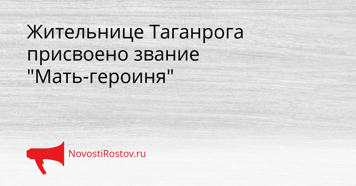Жительнице Таганрога присвоено звание &quotМать-героиня&quot Сгенерировано