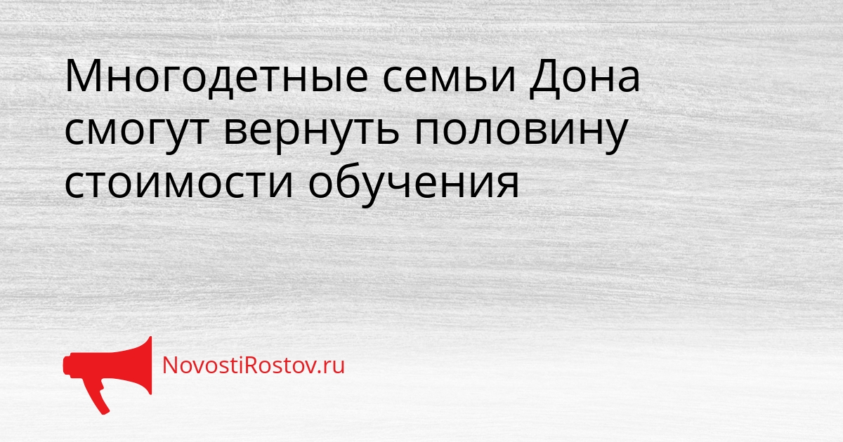 Многодетные семьи Дона смогут вернуть половину стоимости обучения Сгенерировано