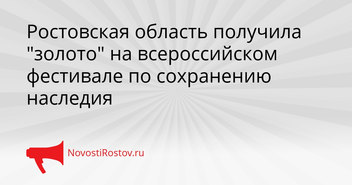 Ростовская область получила &quotзолото&quot на всероссийском фестивале по сохранению наследия Сгенерировано