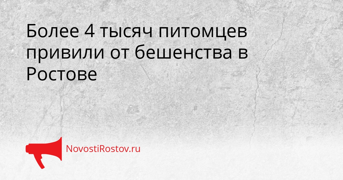 Более 4 тысяч питомцев привили от бешенства в Ростове Сгенерировано