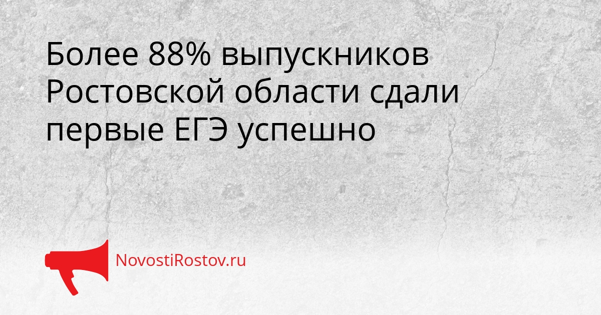 Более 88% выпускников Ростовской области сдали первые ЕГЭ успешно Сгенерировано