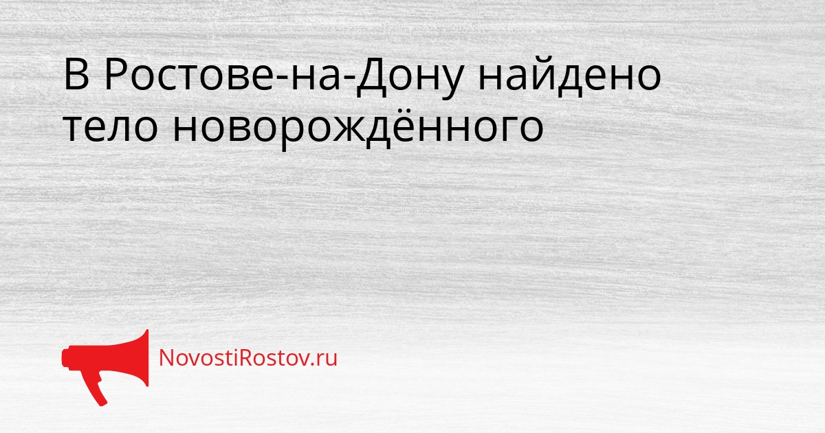 В Ростове-на-Дону найдено тело новорождённого Сгенерировано
