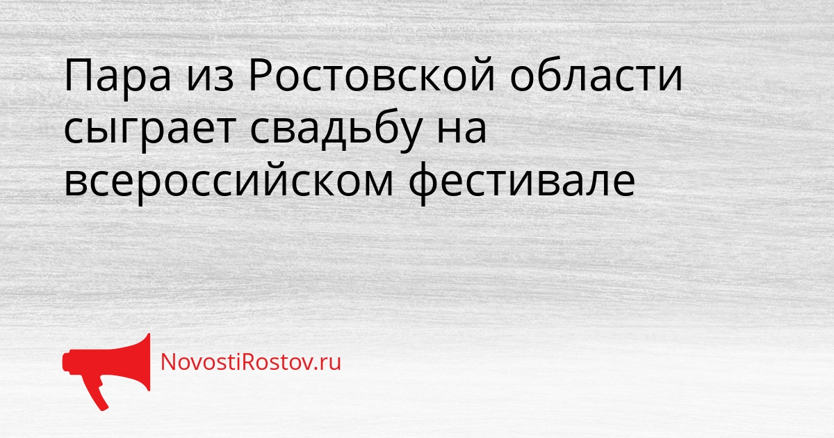 Пара из Ростовской области сыграет свадьбу на всероссийском фестивале Сгенерировано
