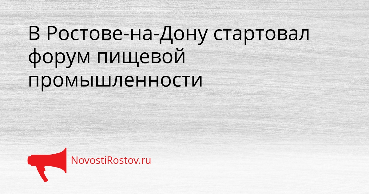 В Ростове-на-Дону стартовал форум пищевой промышленности Сгенерировано