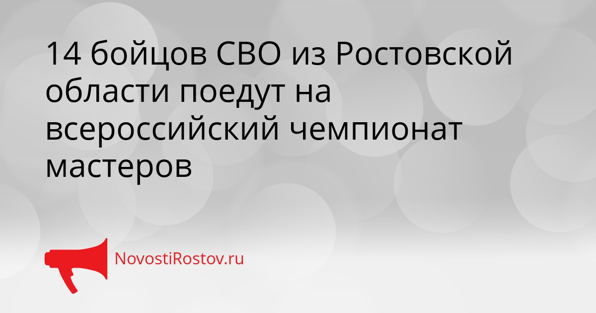 14 бойцов СВО из Ростовской области поедут на всероссийский чемпионат мастеров Сгенерировано