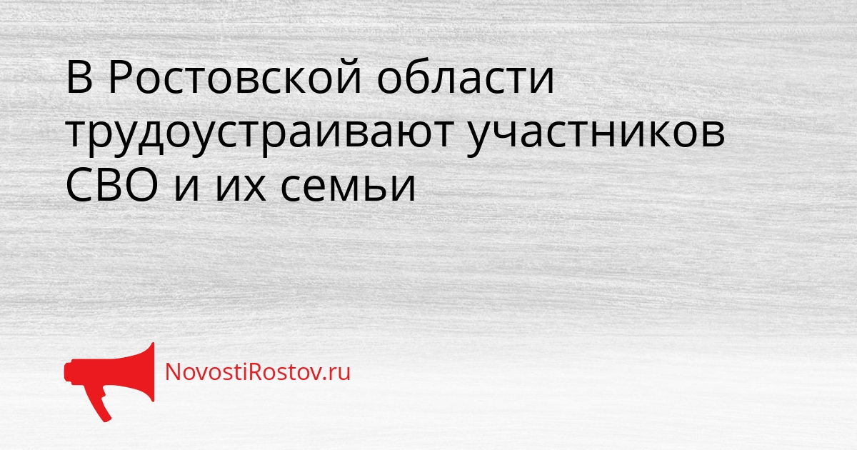 В Ростовской области трудоустраивают участников СВО и их семьи Сгенерировано