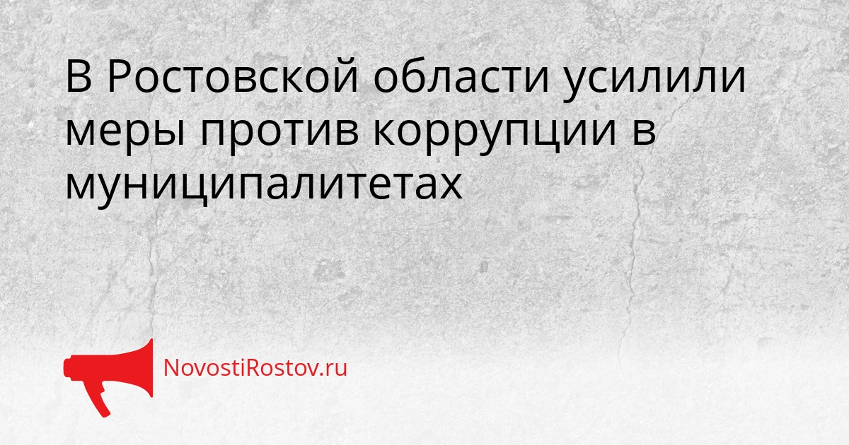 В Ростовской области усилили меры против коррупции в муниципалитетах Сгенерировано