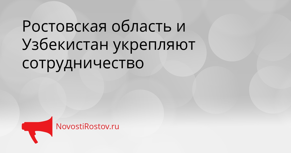 Ростовская область и Узбекистан укрепляют сотрудничество Сгенерировано