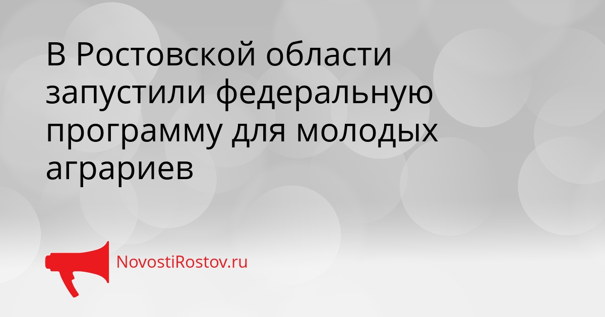 В Ростовской области запустили федеральную программу для молодых аграриев Сгенерировано