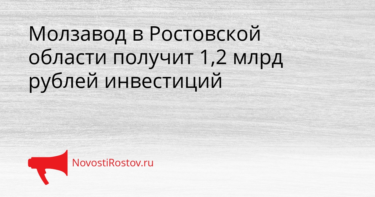 Молзавод в Ростовской области получит 1,2 млрд рублей инвестиций Сгенерировано