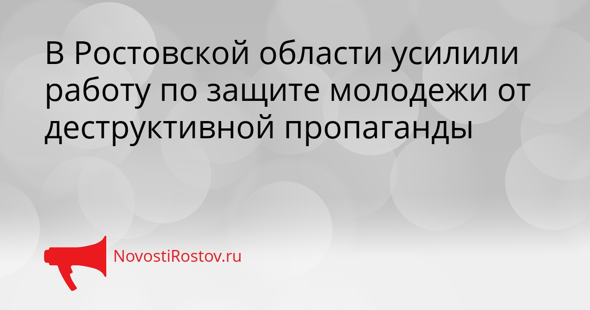 В Ростовской области усилили работу по защите молодежи от деструктивной пропаганды Сгенерировано
