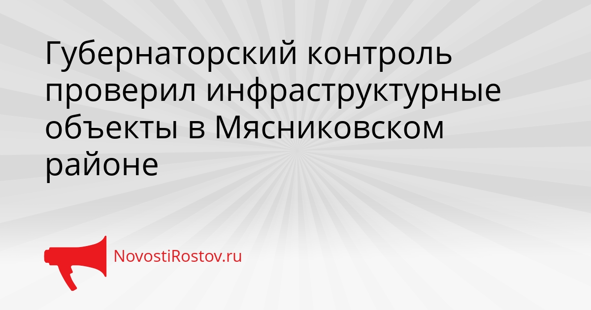 Губернаторский контроль проверил инфраструктурные объекты в Мясниковском районе Сгенерировано