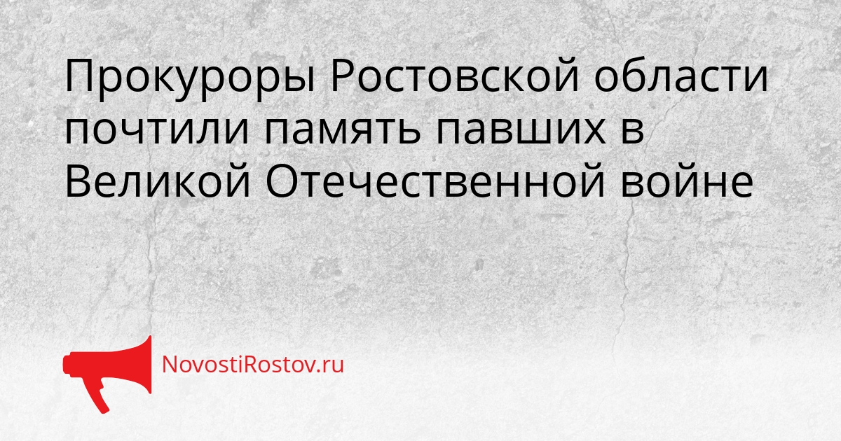 Прокуроры Ростовской области почтили память павших в Великой Отечественной войне Сгенерировано