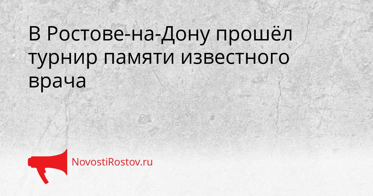 В Ростове-на-Дону прошёл турнир памяти известного врача Сгенерировано