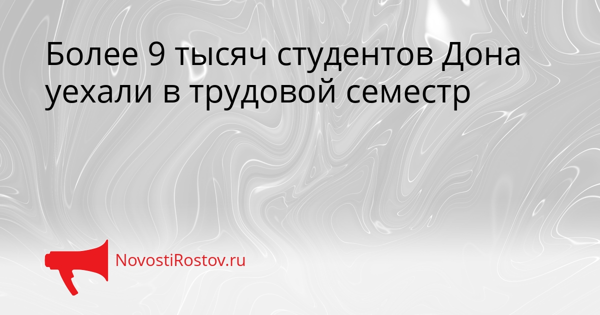 Более 9 тысяч студентов Дона уехали в трудовой семестр Сгенерировано