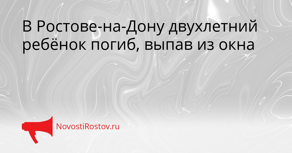 В Ростове-на-Дону двухлетний ребёнок погиб, выпав из окна Сгенерировано