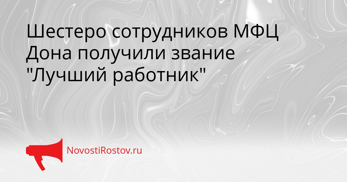 Шестеро сотрудников МФЦ Дона получили звание &quotЛучший работник&quot Сгенерировано