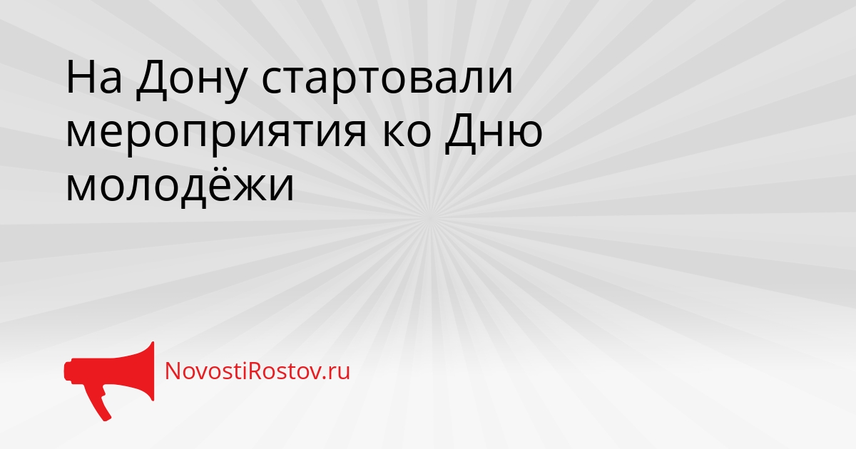 На Дону стартовали мероприятия ко Дню молодёжи Сгенерировано