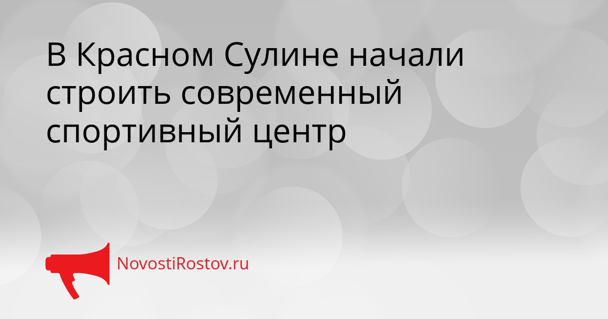 В Красном Сулине начали строить современный спортивный центр Сгенерировано