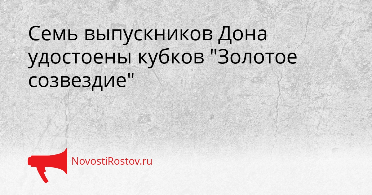 Семь выпускников Дона удостоены кубков &quotЗолотое созвездие&quot Сгенерировано