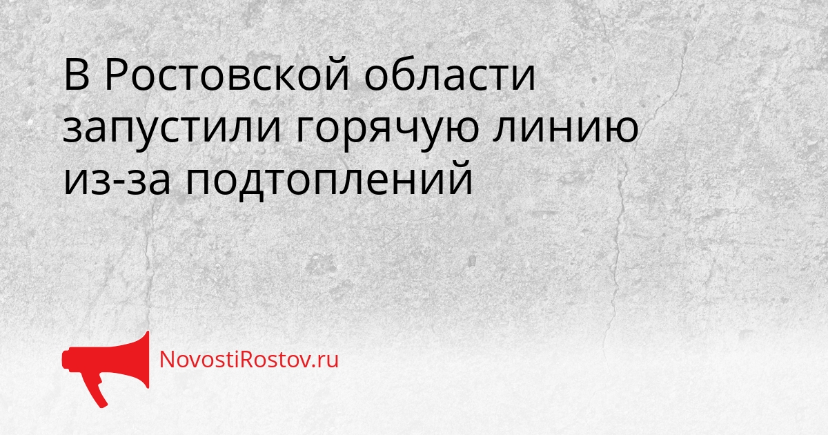 В Ростовской области запустили горячую линию из-за подтоплений - NovostiRostov, 19.02.2026