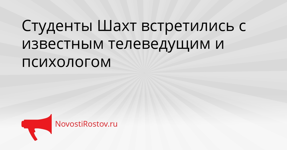 Студенты Шахт встретились с известным телеведущим и психологом - NovostiRostov, 20.02.2026