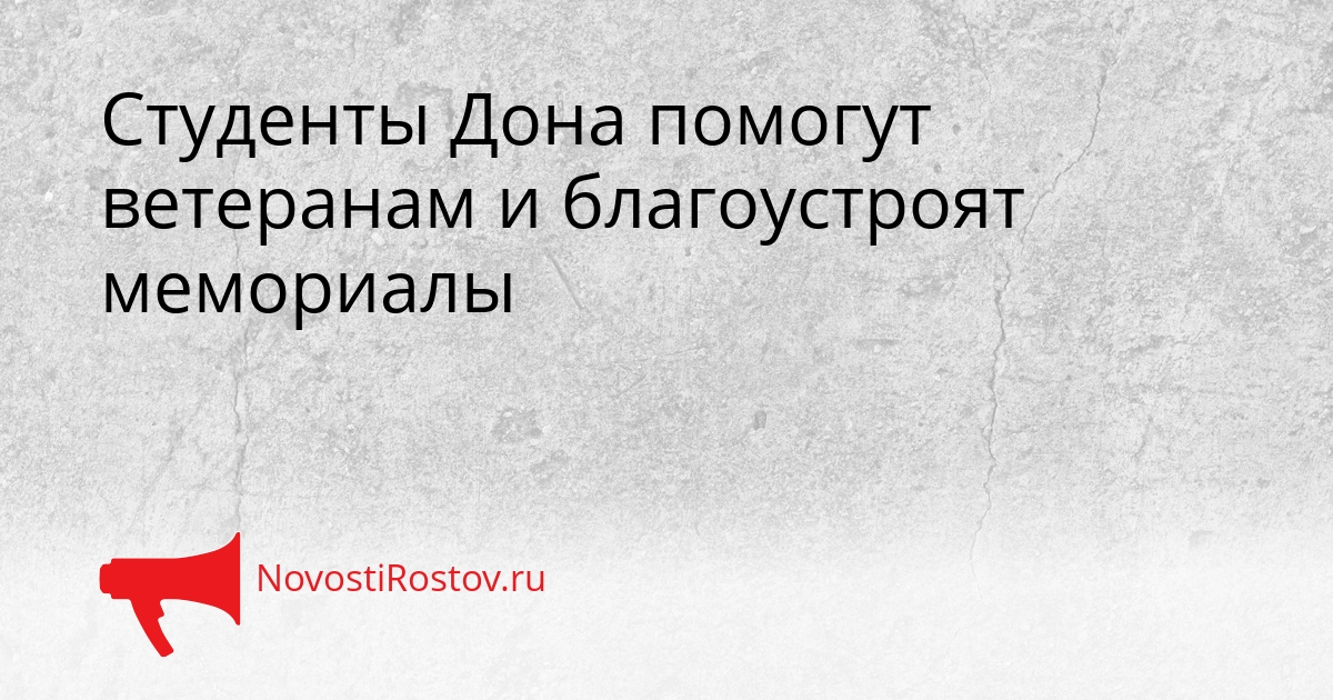 Студенты Дона помогут ветеранам и благоустроят мемориалы - NovostiRostov, 20.02.2026
