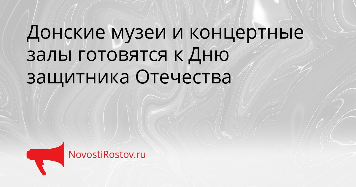 Донские музеи и концертные залы готовятся к Дню защитника Отечества - NovostiRostov, 20.02.2026