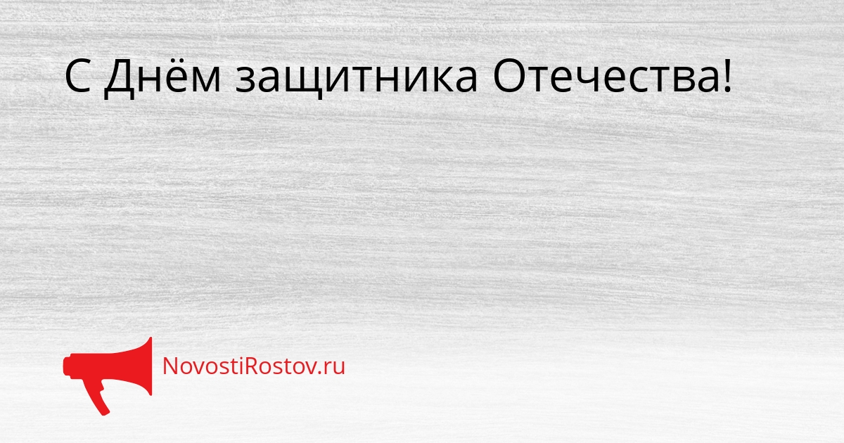 С Днём защитника Отечества! - NovostiRostov, 24.02.2026