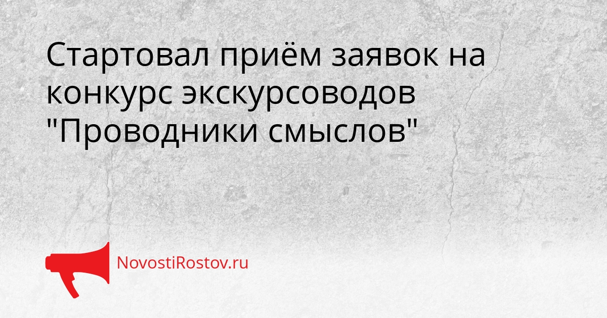 Стартовал приём заявок на конкурс экскурсоводов "Проводники смыслов" - NovostiRostov, 26.02.2026