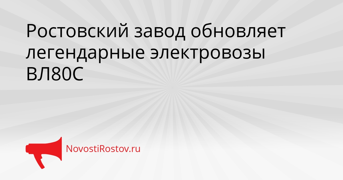 Ростовский завод обновляет легендарные электровозы ВЛ80С - NovostiRostov, 03.03.2026