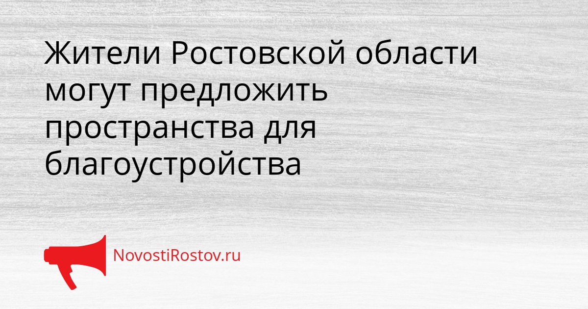Жители Ростовской области могут предложить пространства для благоустройства - NovostiRostov, 10.03.2026