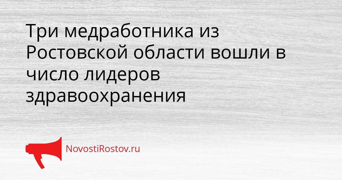 Три медработника из Ростовской области вошли в число лидеров здравоохранения - NovostiRostov, 01.04.2026
