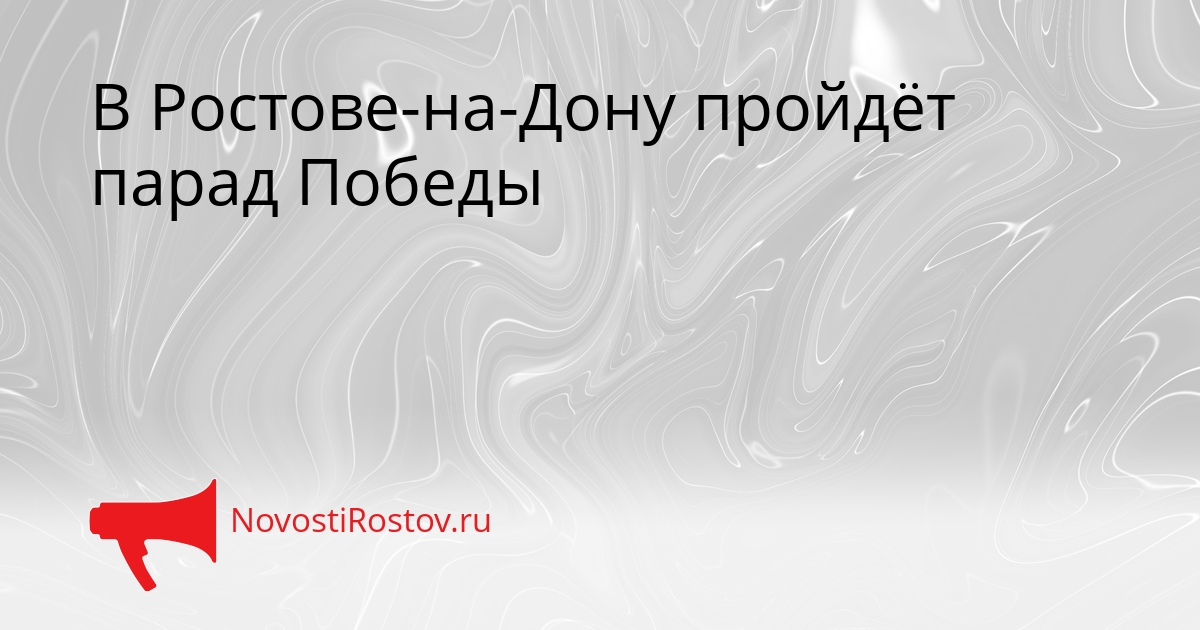 В Ростове-на-Дону пройдёт парад Победы - NovostiRostov, 20.04.2026