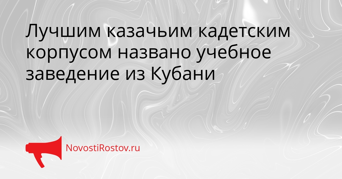 Лучшим казачьим кадетским корпусом названо учебное заведение из Кубани - NovostiRostov, 24.04.2026