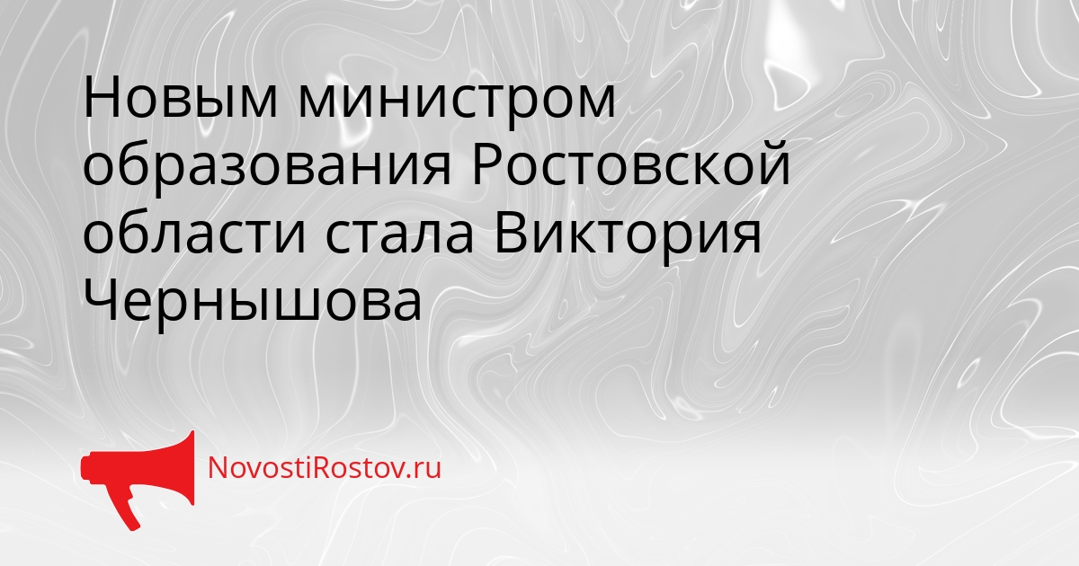 Новым министром образования Ростовской области стала Виктория Чернышова - NovostiRostov, 05.05.2026