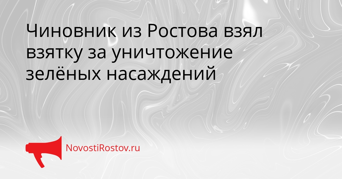 Чиновник из Ростова взял взятку за уничтожение зелёных насаждений - NovostiRostov, 05.05.2026