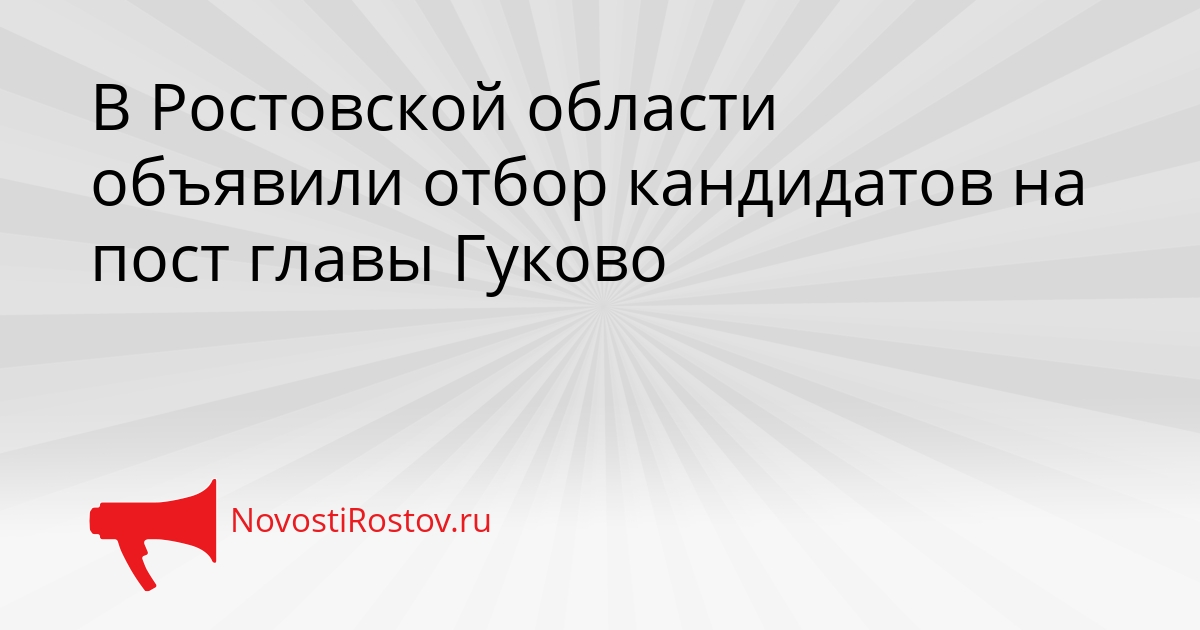 В Ростовской области объявили отбор кандидатов на пост главы Гуково - NovostiRostov, 06.05.2026