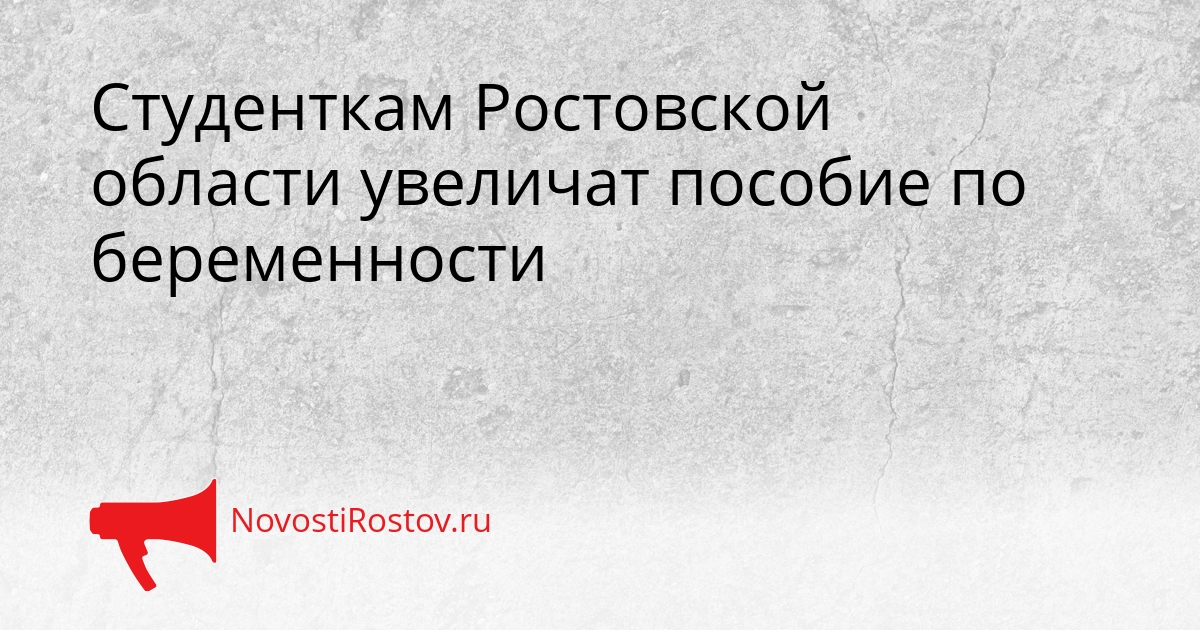 Студенткам Ростовской области увеличат пособие по беременности - NovostiRostov, 15.05.2026