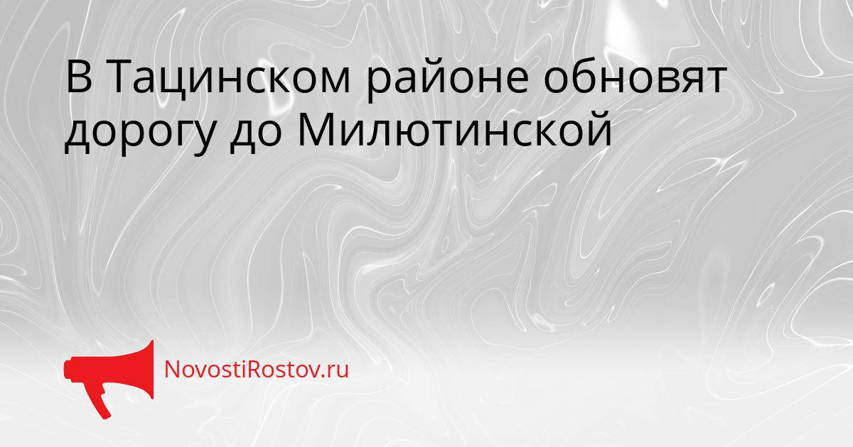 В Тацинском районе обновят дорогу до Милютинской - NovostiRostov, 18.05.2026